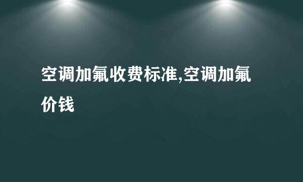 空调加氟收费标准,空调加氟价钱