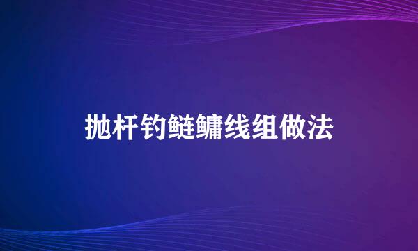 抛杆钓鲢鳙线组做法