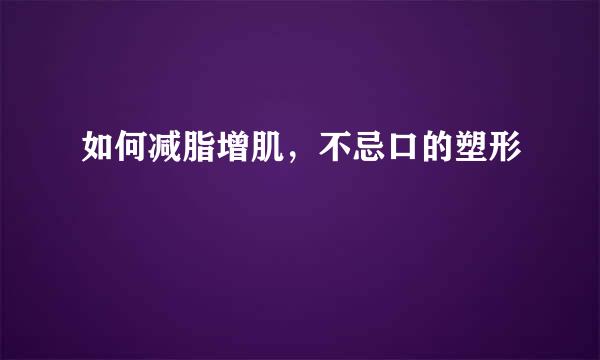 如何减脂增肌，不忌口的塑形