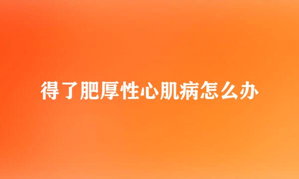 得了肥厚性心肌病怎么办