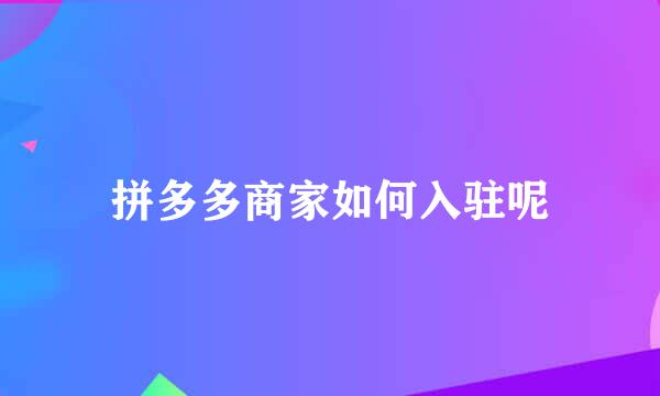 拼多多商家如何入驻呢