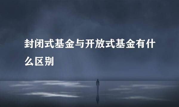 封闭式基金与开放式基金有什么区别