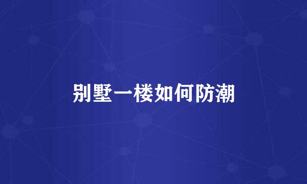 别墅一楼如何防潮