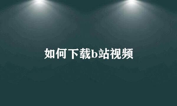 如何下载b站视频