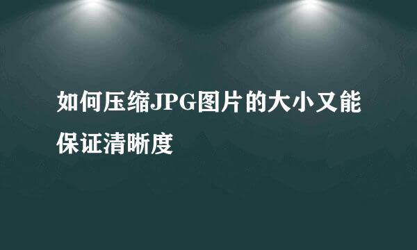 如何压缩JPG图片的大小又能保证清晰度