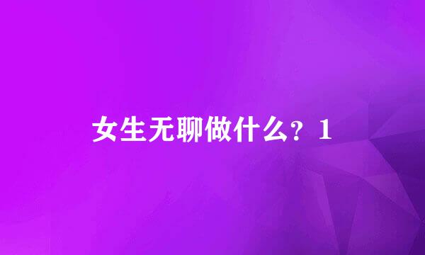 女生无聊做什么？1