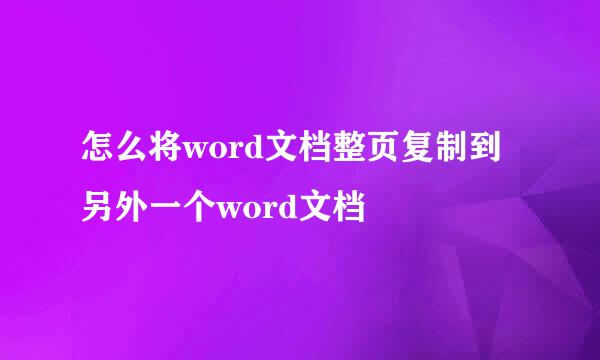 怎么将word文档整页复制到另外一个word文档