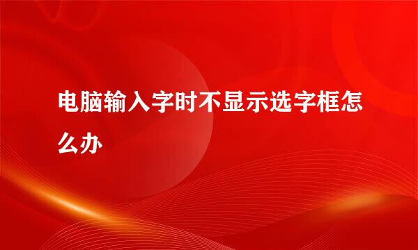 电脑输入字时不显示选字框怎么办