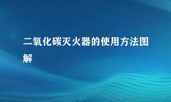 二氧化碳灭火器的使用方法图解