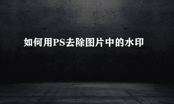 如何用PS去除图片中的水印