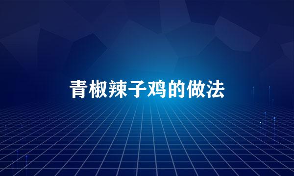 青椒辣子鸡的做法