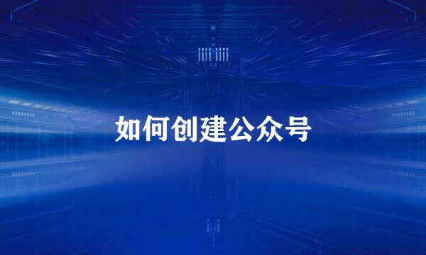 如何创建公众号