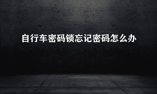 自行车密码锁忘记密码怎么办