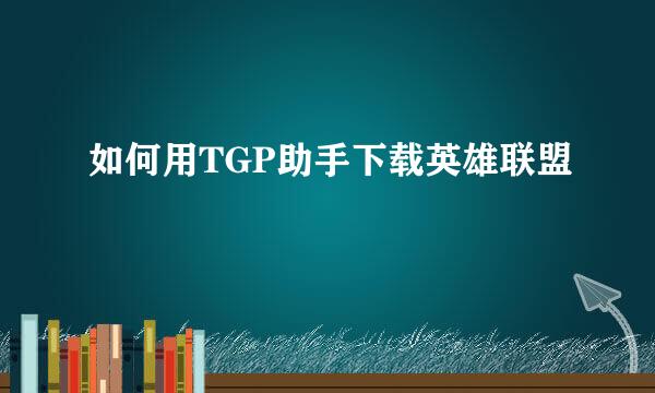 如何用TGP助手下载英雄联盟