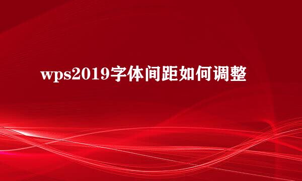 wps2019字体间距如何调整