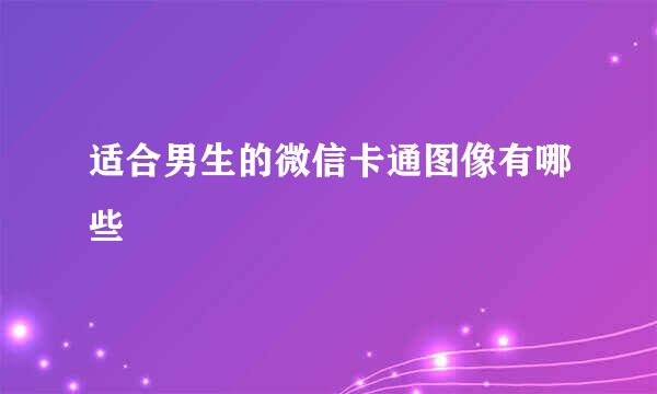 适合男生的微信卡通图像有哪些