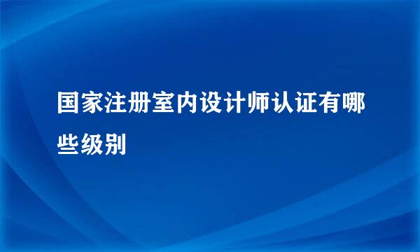 国家注册室内设计师认证有哪些级别