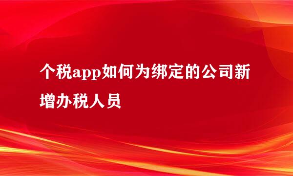 个税app如何为绑定的公司新增办税人员