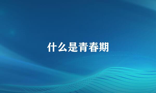 什么是青春期
