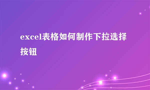excel表格如何制作下拉选择按钮