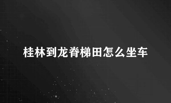 桂林到龙脊梯田怎么坐车