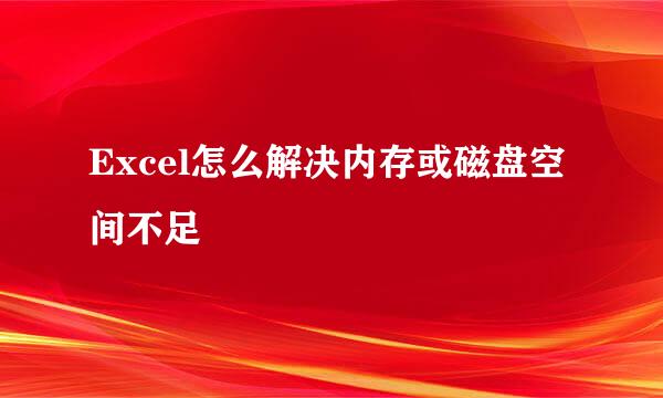 Excel怎么解决内存或磁盘空间不足