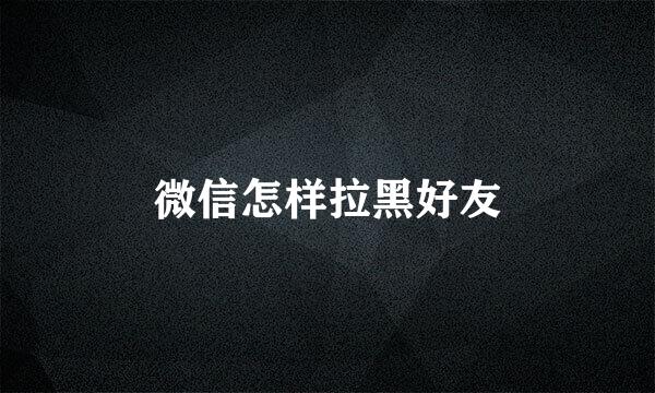 微信怎样拉黑好友