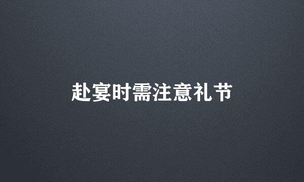 赴宴时需注意礼节