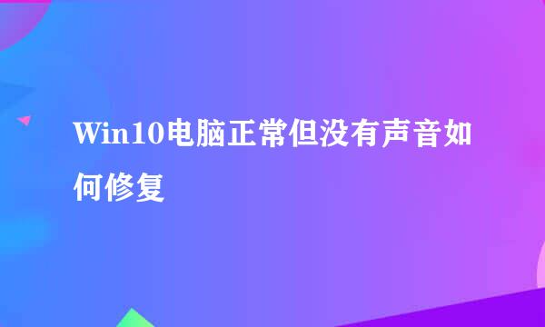 Win10电脑正常但没有声音如何修复
