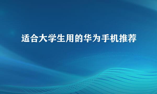 适合大学生用的华为手机推荐