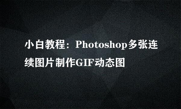 小白教程：Photoshop多张连续图片制作GIF动态图