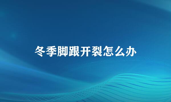 冬季脚跟开裂怎么办