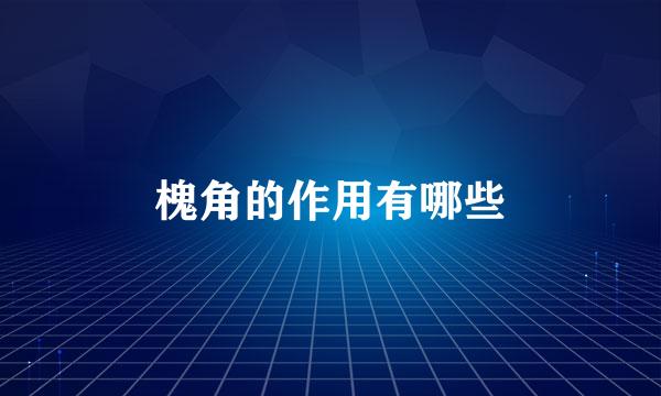 槐角的作用有哪些