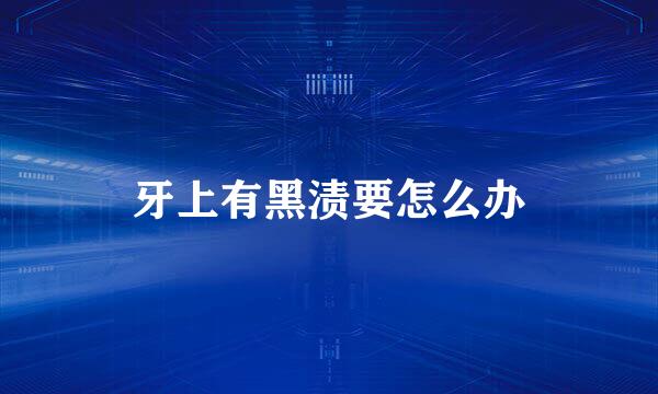 牙上有黑渍要怎么办
