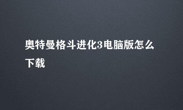 奥特曼格斗进化3电脑版怎么下载