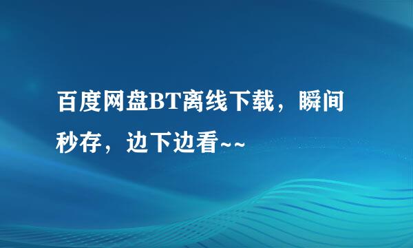 百度网盘BT离线下载，瞬间秒存，边下边看~~