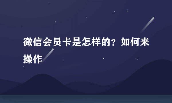 微信会员卡是怎样的？如何来操作