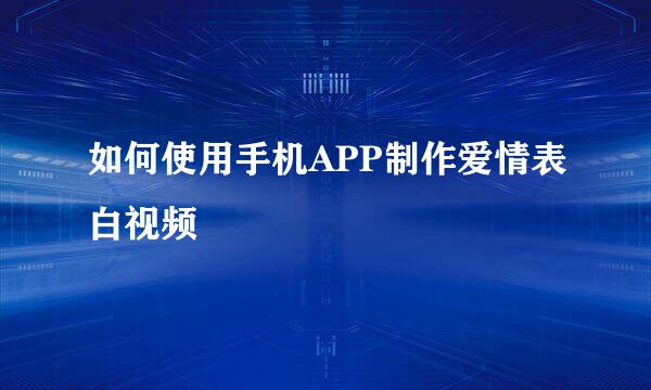如何使用手机APP制作爱情表白视频