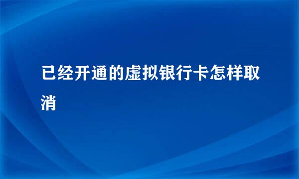 已经开通的虚拟银行卡怎样取消