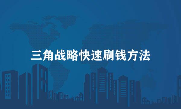 三角战略快速刷钱方法