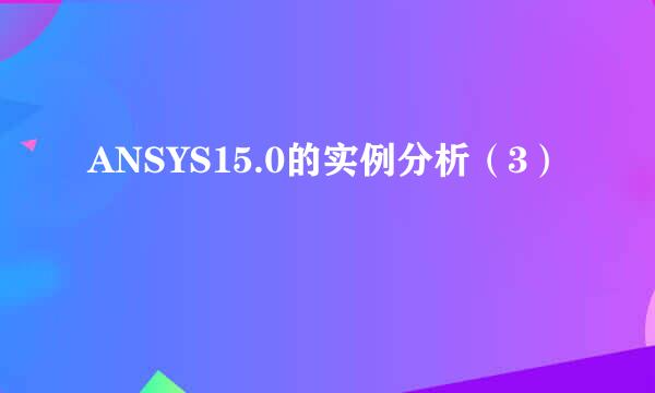 ANSYS15.0的实例分析（3）