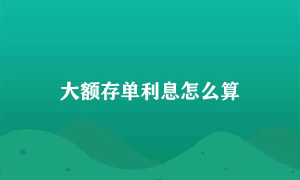 大额存单利息怎么算
