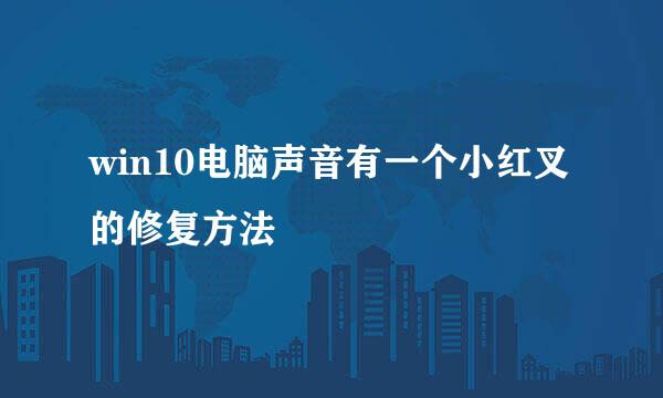 win10电脑声音有一个小红叉的修复方法