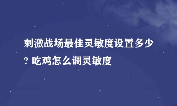 刺激战场最佳灵敏度设置多少? 吃鸡怎么调灵敏度