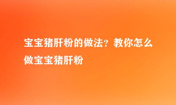 宝宝猪肝粉的做法？教你怎么做宝宝猪肝粉