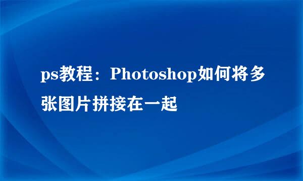 ps教程：Photoshop如何将多张图片拼接在一起