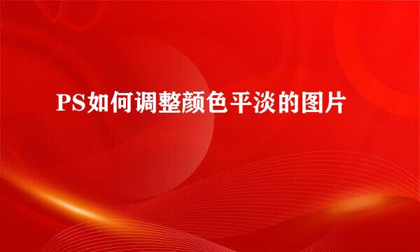 PS如何调整颜色平淡的图片