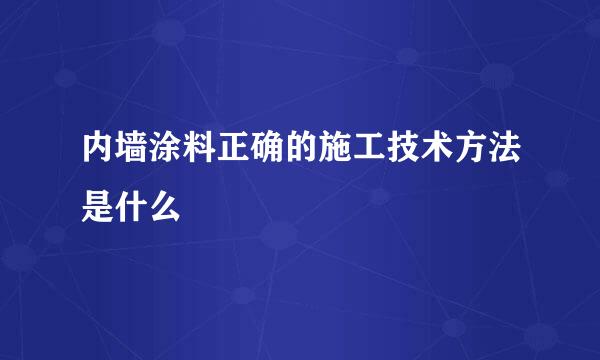 内墙涂料正确的施工技术方法是什么