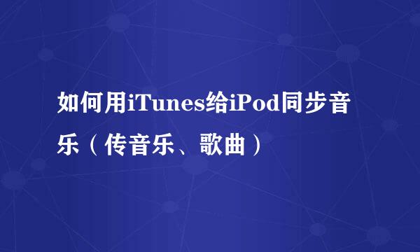 如何用iTunes给iPod同步音乐（传音乐、歌曲）