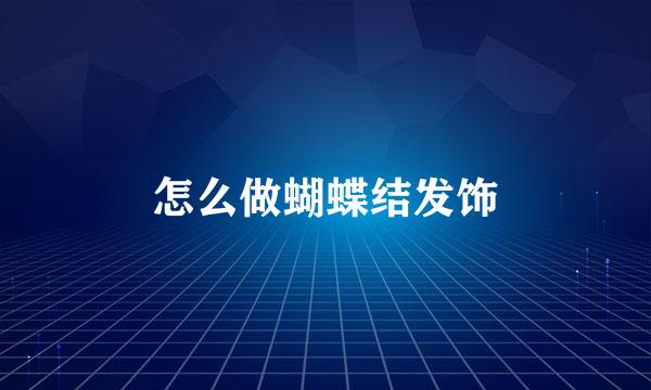 怎么做蝴蝶结发饰